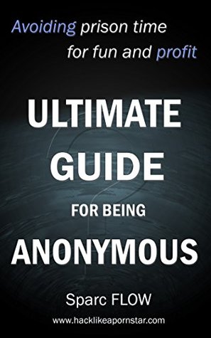 Ultimate Guide for being Anonymous: Avoiding prison time for fun and profit (Hacking the planet Book 4)