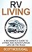RV Living: A Beginner's Guide To A Free & Adventurous Life On The Road