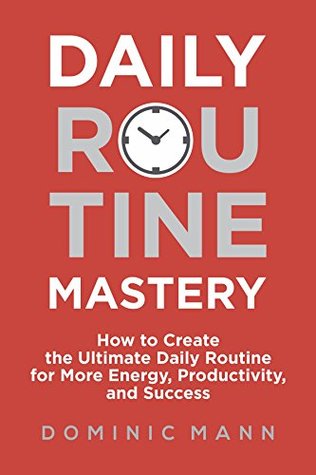 Daily Routine Mastery: How to Create the Ultimate Daily Routine for More Energy, Productivity, and Success - Have Your Best Day Every Day