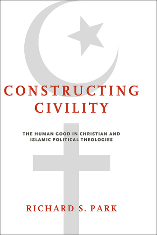 Constructing Civility: The Human Good in Christian and Islamic Political Theologies (Paperback)