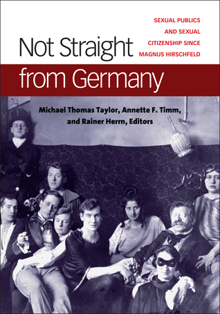Not Straight from Germany: Sexual Publics and Sexual Citizenship since Magnus Hirschfeld (Social History, Popular Culture, And Politics In Germany)