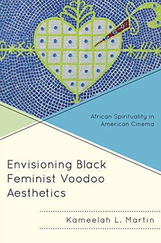 Envisioning Black Feminist Voodoo Aesthetics: African Spirituality in American Cinema (Black Diasporic Worlds: Origins and Evolutions from New World Slaving)