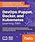 DevOps: Puppet, Docker, and Kubernetes: Puppet, Docker, and Kubernetes: Practical recipes to make the most of DevOps with powerful tools