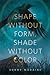 Shape Without Form, Shade Without Color