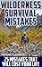Wilderness Survival Mistakes: 25 Mistakes That Will Cost Your Life