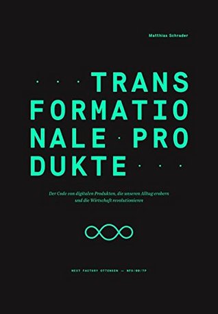 Transformationale Produkte: Der Code von digitalen Produkten, die unseren Alltag erobern und die Wirtschaft revolutionieren