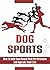 Dog sports: How To Help Them Reach Peak Performance And Upgrade Their Life: A Healthy Dog Is A Happy Dog
