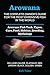 Arowana: The Complete Owner’s Guide for the Most Expensive Fish in the World - Arowana Fish Tank, Types, Care, Food, Habitat, Breeding, Mythology – Includes Silver, Platinum, Red, Jardini, Black, Golden, Green