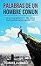 Palabras de un hombre común 1: Una experiencia de vida extraordinariamente útil. (Spanish Edition)
