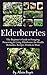 Elderberries: The Beginner's Guide to Foraging, Preserving and Using Elderberries for Health Remedies, Recipes, Drinks and More
