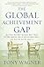 The Global Achievement Gap: Why Our Kids Don't Have the Skills They Need for College, Careers, and Citizenship -- and What We Can Do About It