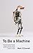 To Be a Machine: Adventures Among Cyborgs, Utopians, Hackers, and the Futurists Solving the Modest Problem of Death