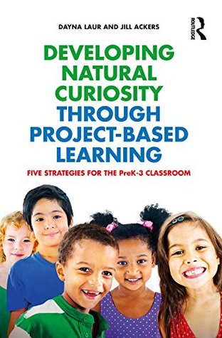 Developing Natural Curiosity through Project-Based Learning: Five Strategies for the PreK–3 Classroom (Kindle Edition)