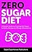 Zero Sugar Diet: Your Guide to a Sugar Free Diet With Recipes and Allergy Alternatives