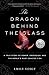 The Dragon Behind the Glass: A True Story of Power, Obsession, and the World's Most Coveted Fish