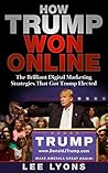How Trump Won Online: The Brilliant Digital Marketing Strategies That Got Trump Elected (How Trump Won, Donald Trump, Donald Trump books, politics 2016, election 2016)