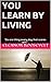 YOU LEARN BY LIVING: “Do one thing every day that scares you.”