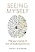 Seeing Myself: What Out-of-body Experiences Tell Us About Life, Death and the Mind
