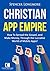 Christian App Empire: How To Spread the Gospel, and Make Money, Through the Lucrative World of Mobile Apps!