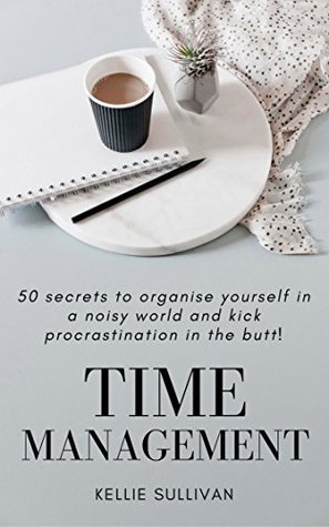 Time Management: 5O Secrets To Organise Yourself In A Noisy World And Kick Procrastination In The Butt! (Kindle Edition)