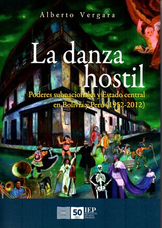 La danza hostil: poderes subnacionales y Estado central en Bolivia y Perú (1952-2012)