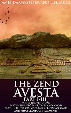 THE ZEND AVESTA PART I-III (Annotated ZOROASTRIANISM BELIEFS): The Zoroastrian commentaries and translations of the Avesta's texts of middle Iranian and Persian languages and 'high prayers' of Yasna