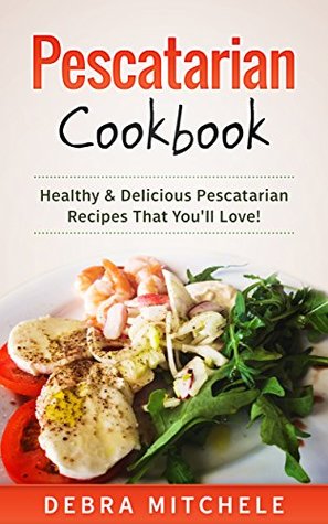 Pescatarian Cookbook: Healthy & Delicious Pescatarian Recipes That You'll Love! (Kindle Edition)