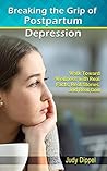 Breaking the Grip of Postpartum Depression: Walk Toward Wellness with Real Facts, Real Stories, and a Real God Breaking the Grip of Postpartum Depression: Walk Toward Wellness with Real Facts, Real Stories, and a Real God