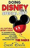 Doing Disney on a Special Diet: All Natural Mom's Guide to Avoiding Dyes, Artificial Flavors, and Other Food Allergens While Enjoying the Parks