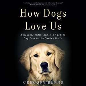 How Dogs Love Us: A Neuroscientist and His Adopted Dog Decode the Canine Brain
