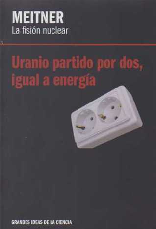 Meitner. La fisión nuclear. Uranio partido por dos, igual a energía