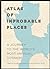 Atlas of Improbable Places:...