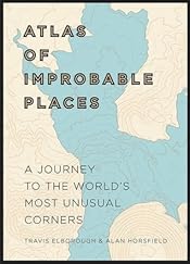 Atlas of Improbable Places: A Journey to the World's Most Unusual Corners