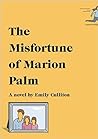 The Misfortune of Marion Palm by Emily Culliton