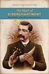 The Myth of Disenchantment by Jason Ānanda Josephson Storm