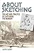 About Sketching: The Art and Practice of Capturing the Moment