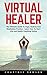 Virtual Healer: The Ultimate Guide To Yoga, Chakras And Meditation Practice - Learn How To Start Life And Health Coaching Online
