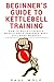 Beginner’s Guide To Kettleb...