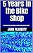 5 Years in the Bike Shop: A Strange True Story About a Bicycle Store and its People