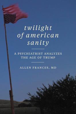 Twilight of American Sanity: A Psychiatrist Analyzes the Age of Trump (Hardcover)