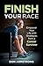 Finish YOUR Race: Empower Your Life with Strategies from a Cancer Survivor