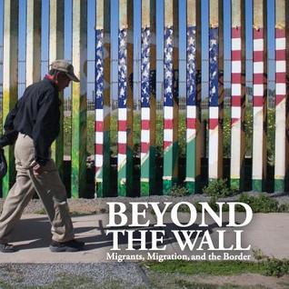 Beyond the Wall: Migrants, Migration, and the Border