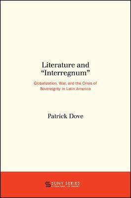 Literature and "Interregnum": Globalization, War, and the Crisis of Sovereignty in Latin America (Suny Series, Lit in Theory)