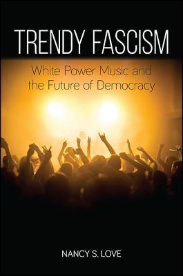 Trendy Fascism: White Power Music and the Future of Democracy (New Political Science)