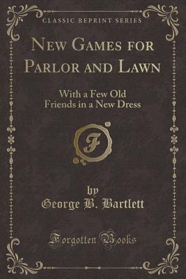 New Games for Parlor and Lawn (Classic Reprint): With a Few Old Friends in a New Dress