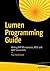 Lumen Programming Guide: Writing PHP Microservices, REST and Web Service APIs
