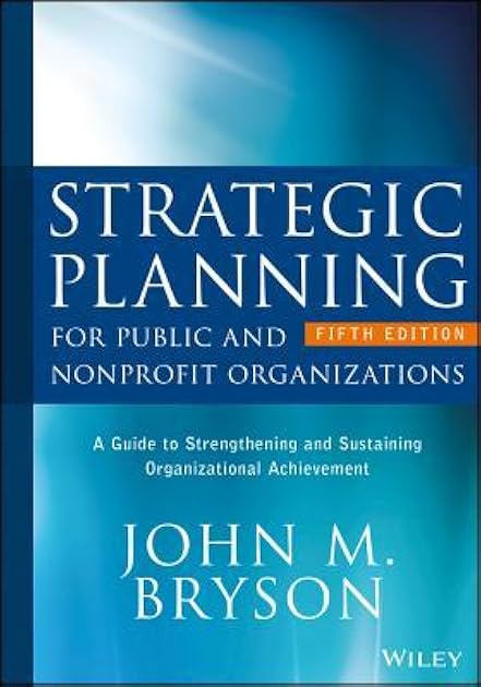 Strategic Planning for Public and Nonprofit Organizations: A Guide to Strengthening and Sustaining Organizational Achievement (Bryson on Strategic Planning)