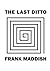 The Last Ditto by Frank Maddish