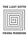 The Last Ditto by Frank Maddish