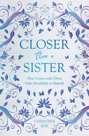 Closer Than a Sister: How Union with Christ helps Friendships to Flourish (Focus for Women)